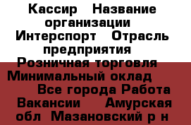 Кассир › Название организации ­ Интерспорт › Отрасль предприятия ­ Розничная торговля › Минимальный оклад ­ 15 000 - Все города Работа » Вакансии   . Амурская обл.,Мазановский р-н